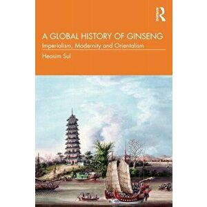 A Global History of Ginseng. Imperialism, Modernity and Orientalism, Paperback - *** imagine