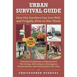 Urban Survival Guide. How City Dwellers Can Live Well, and Frugally, Even in Dire Times, Paperback - Christopher Nyerges imagine