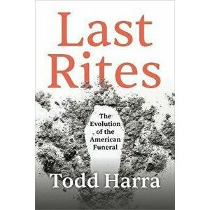 Last Rites. The Evolution of the American Funeral, Hardback - Todd Harra imagine
