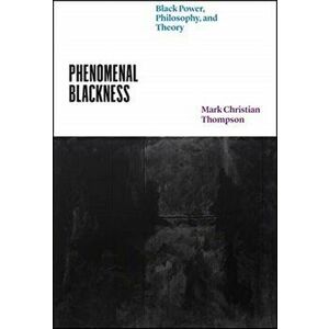Phenomenal Blackness. Black Power, Philosophy, and Theory, Paperback - Professor Mark Christian Thompson imagine