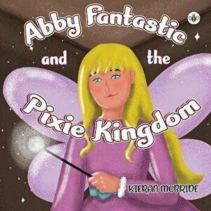 Abby Fantastic and the Pixie Kingdom, Paperback - Kieran McBride imagine
