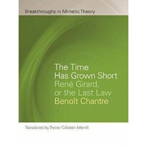 The Time Has Grown Short. Rene Girard, or the Last Law, Paperback - Benoit Chantre imagine