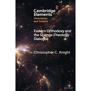Eastern Orthodoxy and the Science-Theology Dialogue, Paperback - Christopher C. Knight imagine