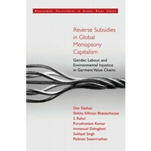Reverse Subsidies in Global Monopsony Capitalism. Gender, Labour, and Environmental Injustice in Garment Value Chains, Hardback - Padmini Swaminathan imagine