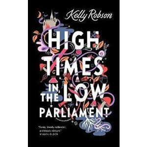 High Times in the Low Parliament, Paperback - Kelly Robson imagine