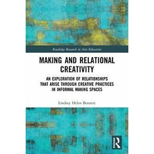 Making and Relational Creativity. An Exploration of Relationships that Arise through Creative Practices in Informal Making Spaces, Paperback - Lindsey imagine