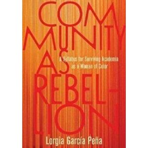 Community as Rebellion. Women of Color, Academia, and the Fight for Ethnic Studies, Hardback - Lorgia Garcia Pena imagine