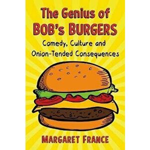 The Genius of Bob's Burgers. Comedy, Culture and Onion-Tended Consequences, Paperback - Margaret France imagine