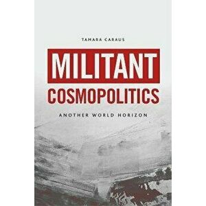 Militant Cosmopolitics. Another World Horizon, Hardback - Tamara Caraus imagine