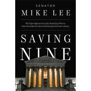 Saving Nine. The Fight Against the Left's Audacious Plan to Pack the Supreme Court and Destroy American Liberty, Hardback - Mike Lee imagine