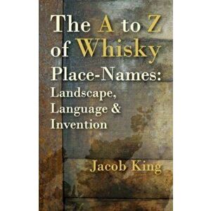 The A to Z of Whisky Place-Names. Landscape, Language & Invention, Paperback - Jacob King imagine