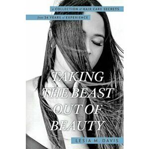 Taking the Beast Out of Beauty. A Collection of Hair Care Secrets from 34 Years of Experience, Hardback - Lesia M. Davis imagine
