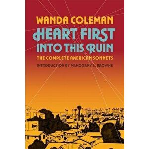 Heart First into this Ruin. The Complete American Sonnets, Paperback - Wanda Coleman imagine