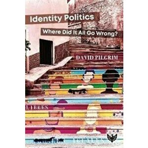 Identity Politics. Where Did It All Go Wrong?, Paperback - Dr. David Pilgrim imagine