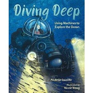 Diving Deep. Using Machines to Explore the Ocean, Hardback - Nicole Wong imagine