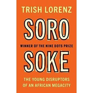 Soro Soke. The Young Disruptors of an African Megacity, Paperback - Trish Lorenz imagine