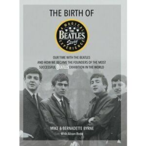 The Birth of The Beatles Story. Our Time with The Beatles and How We Became the Founders of the Most Successful Beatles Exhibition in the World, Hardb imagine