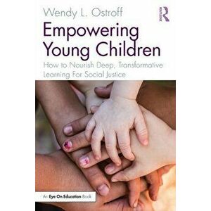 Empowering Young Children. How to Nourish Deep, Transformative Learning For Social Justice, Paperback - Wendy Ostroff imagine