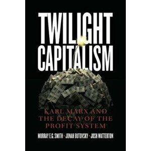 Twilight Capitalism - Karl Marx and the Decay of the Profit System, Paperback - Joshua J. Watterton imagine
