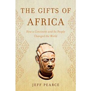 The Gifts of Africa. How a Continent and Its People Changed the World, Hardback - Jeff Pearce imagine