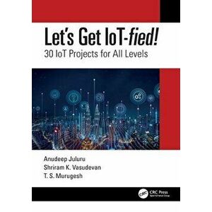 Let's Get IoT-fied!. 30 IoT Projects for All Levels, Paperback - T.S. Murugesh imagine