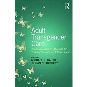 Adult Transgender Care. An Interdisciplinary Approach for Training Mental Health Professionals, Paperback - *** imagine