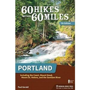 60 Hikes Within 60 Miles: Portland. Including the Coast, Mount Hood, Mount St. Helens, and the Santiam River, 7 Revised edition, Paperback - Paul Gera imagine