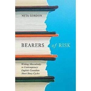 Bearers of Risk. Writing Masculinity in Contemporary English-Canadian Short Story Cycles, Paperback - Neta Gordon imagine