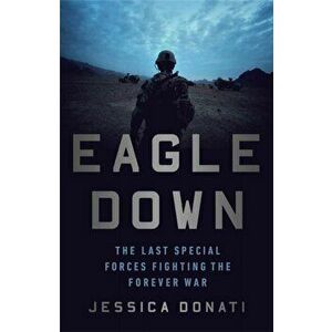 Eagle Down. American Special Forces at the End of Afghanistan's War, Paperback - Jessica Donati imagine