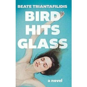 Bird Hits Glass, Paperback - Beate Triantafilidis imagine