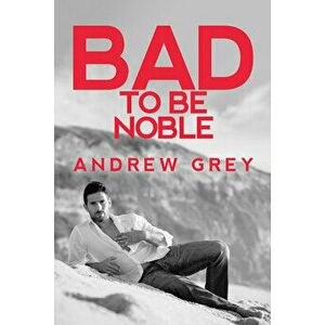 Bad to Be Noble, Paperback - Andrew Grey imagine