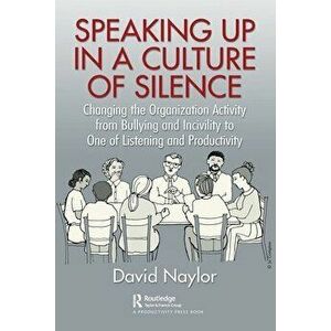 Speaking Up in a Culture of Silence. Changing the Organization Activity from Bullying and incivility to One of Listening and Productivity, Paperback - imagine