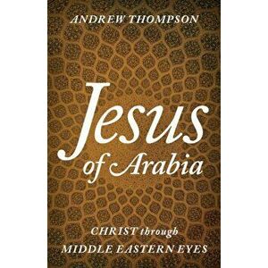 Jesus of Arabia. Christ through Middle Eastern Eyes, Hardback - Andrew Thompson imagine