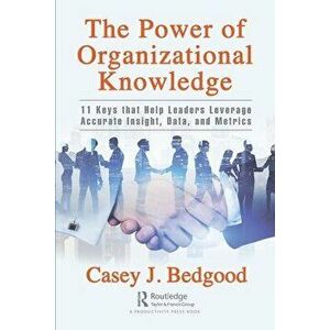 The Power of Organizational Knowledge. 11 Keys that Help Leaders Leverage Accurate Insight, Data, and Metrics, Paperback - Casey J. Bedgood imagine