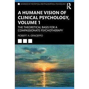 A Humane Vision of Clinical Psychology, Volume 1. The Theoretical Basis for a Compassionate Psychotherapy, Paperback - Robert A. Graceffo imagine