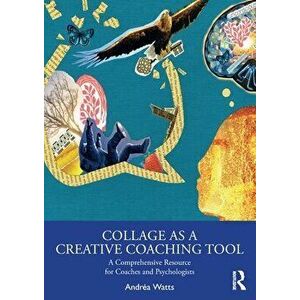 Collage as a Creative Coaching Tool. A Comprehensive Resource for Coaches and Psychologists, Paperback - Andrea Watts imagine