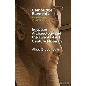 Egyptian Archaeology and the Twenty-First Century Museum, Paperback - Alice Stevenson imagine
