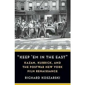 "Keep 'Em in the East". Kazan, Kubrick, and the Postwar New York Film Renaissance, Paperback - Richard Koszarski imagine
