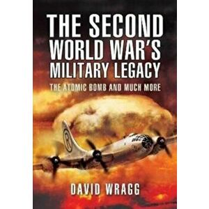 The Second World War's Military Legacy. The Atomic Bomb and Much More, Paperback - David Wragg imagine