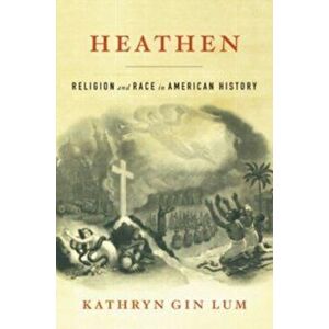Heathen. Religion and Race in American History, Hardback - Kathryn Gin Lum imagine