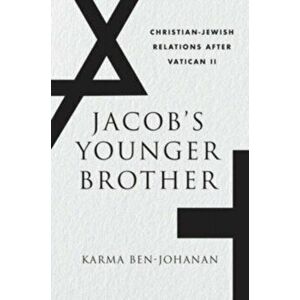 Jacob's Younger Brother. Christian-Jewish Relations after Vatican II, Hardback - Karma Ben-Johanan imagine