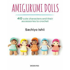 Amigurumi Dolls. 40 Cute Characters and Their Accessories to Crochet, Paperback - Sachiyo Ishii imagine