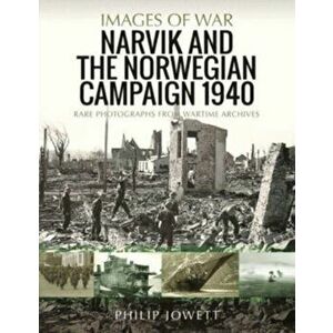 Narvik and the Norwegian Campaign 1940. Rare Photographs from Wartime Archives, Paperback - Philip Jowett imagine