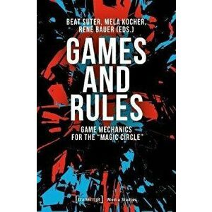 Games and Rules - Game Mechanics for the "Magic Circle", Paperback - Rene Bauer imagine