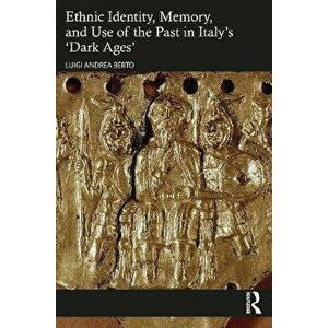 Ethnic Identity, Memory, and Use of the Past in Italy's 'Dark Ages', Paperback - Luigi Andrea Berto imagine