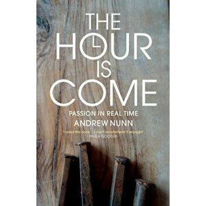 The Hour is Come. The Passion in real time, Paperback - Andrew Nunn imagine