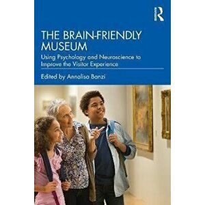The Brain-Friendly Museum. Using Psychology and Neuroscience to Improve the Visitor Experience, Paperback - *** imagine