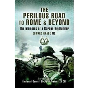 The Perilous Road to Rome & Beyond. The Memoirs of a Gordon Highlander, Paperback - Edward Grace MC imagine
