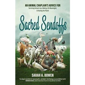 Sacred Sendoffs. An Animal Chaplain's Advice for Surviving Animal Loss, Making Life Meaningful, and Healing the Planet, Paperback - Sarah A. Bowen imagine