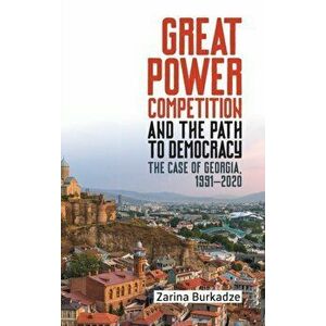 Great Power Competition and the Path to Democracy. The Case of Georgia, 1991-2020, Hardback - Professor Zarina Burkadze imagine